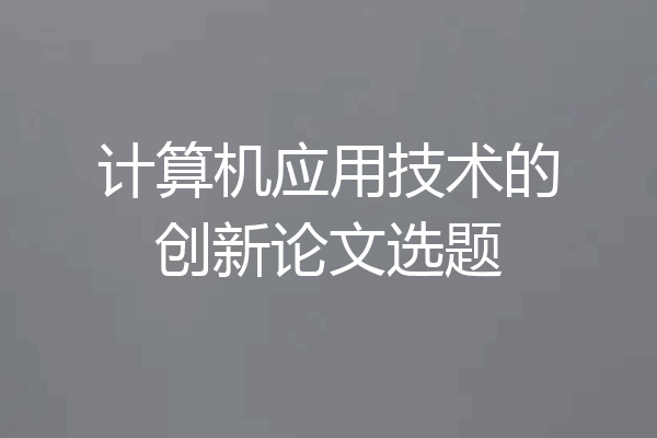 计算机应用技术的创新论文选题