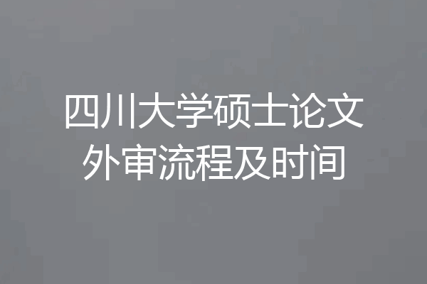 四川大学硕士论文外审流程及时间