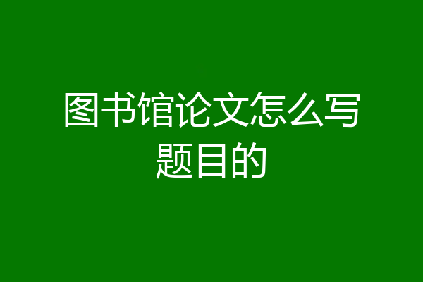 图书馆论文怎么写题目的