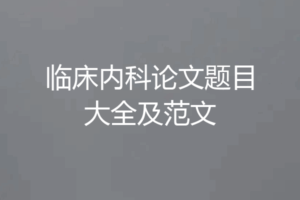 临床内科论文题目大全及范文