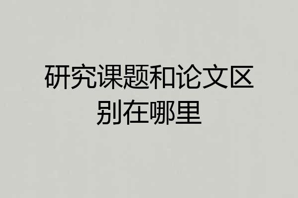 研究课题和论文区别在哪里