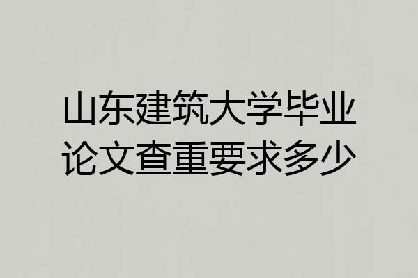 山东建筑大学毕业论文查重要求多少