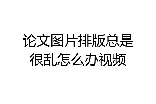 论文图片排版总是很乱怎么办视频