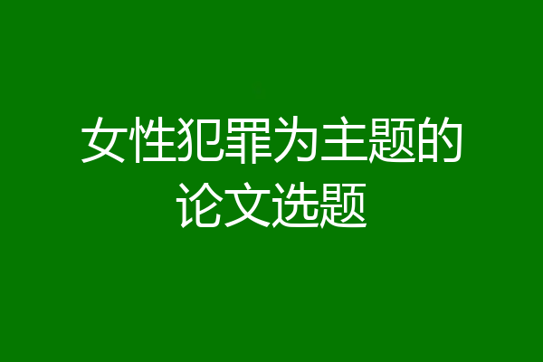 女性犯罪为主题的论文选题