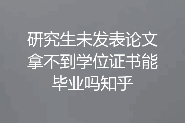 研究生未发表论文拿不到学位证书能毕业吗知乎
