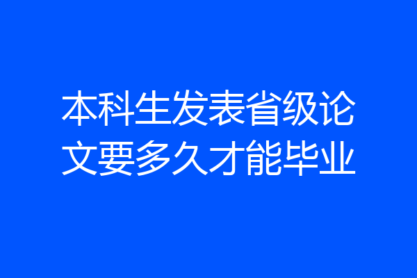 本科生发表省级论文要多久才能毕业
