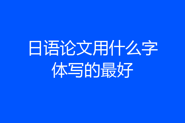 日语论文用什么字体写的最好