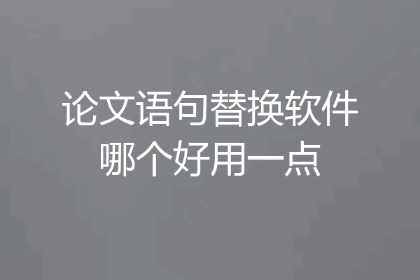 论文语句替换软件哪个好用一点