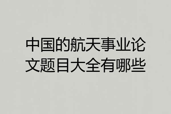 中国的航天事业论文题目大全有哪些
