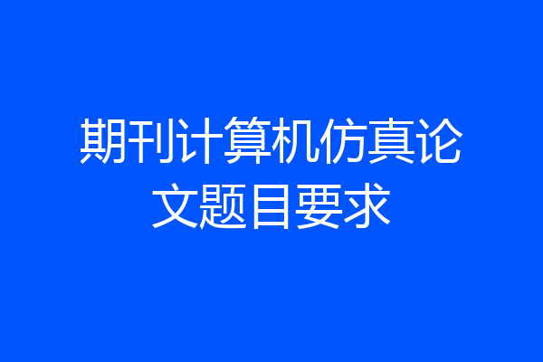 期刊计算机仿真论文题目要求