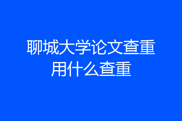 聊城大学论文查重用什么查重