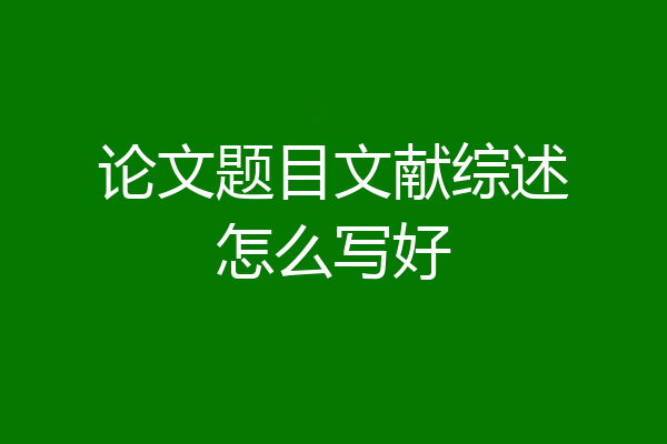 论文题目文献综述怎么写好