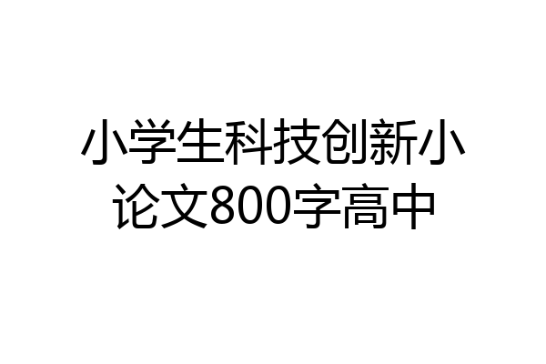小学生科技创新小论文800字高中