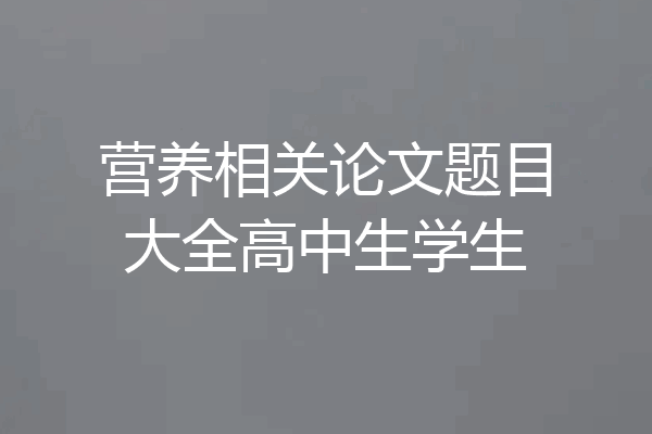 营养相关论文题目大全高中生学生