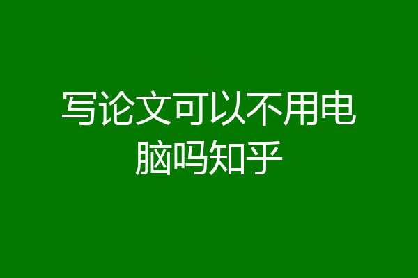 写论文可以不用电脑吗知乎