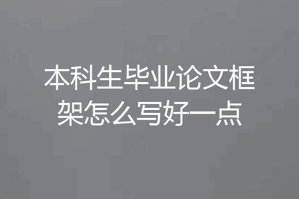本科生毕业论文框架怎么写好一点