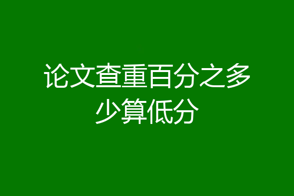 论文查重百分之多少算低分