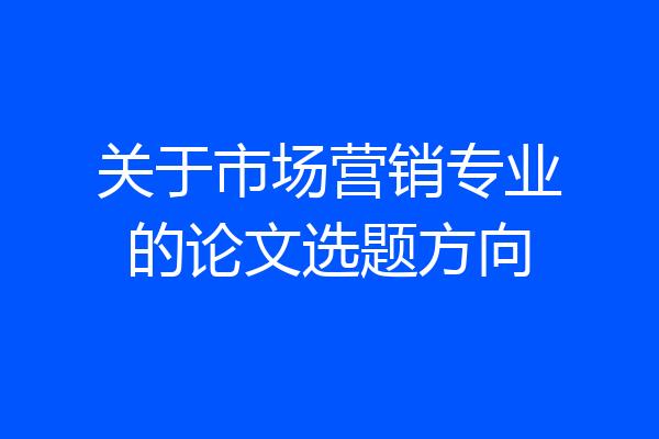 关于市场营销专业的论文选题方向