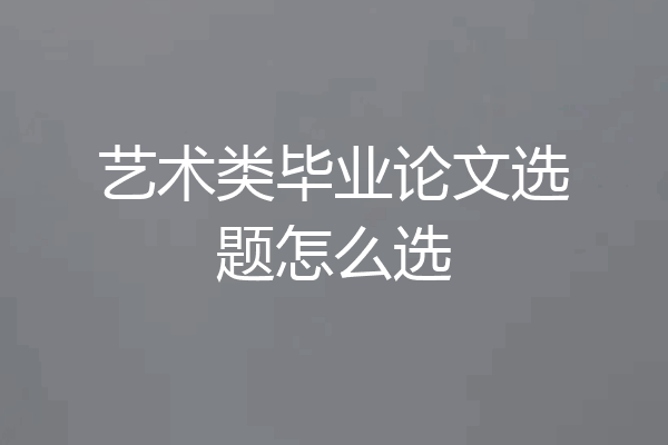艺术类毕业论文选题怎么选