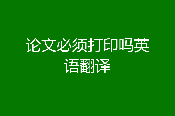 论文必须打印吗英语翻译