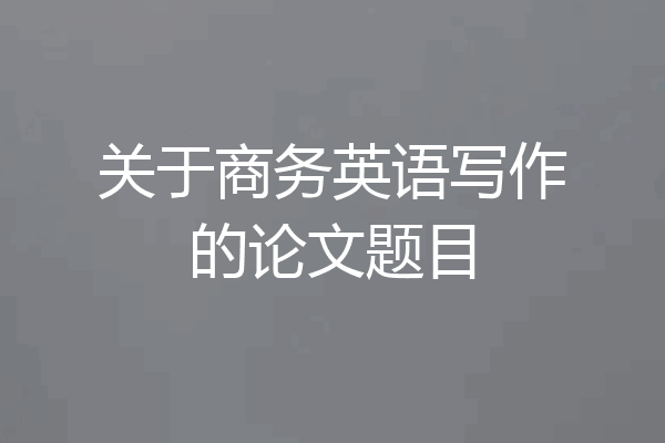 关于商务英语写作的论文题目