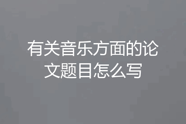 有关音乐方面的论文题目怎么写