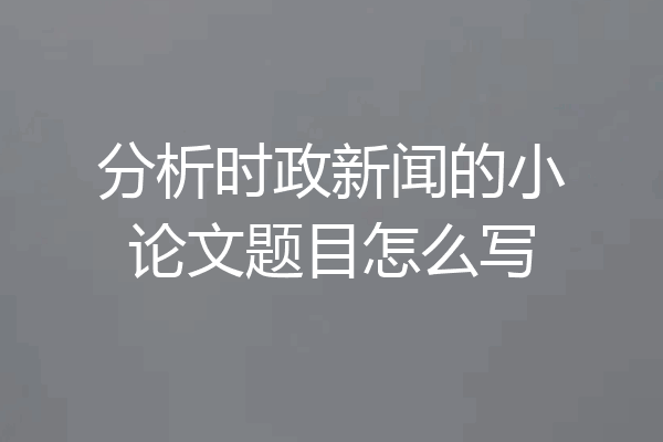 分析时政新闻的小论文题目怎么写