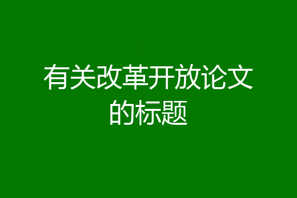 有关改革开放论文的标题