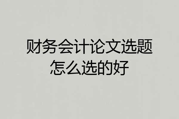 财务会计论文选题怎么选的好