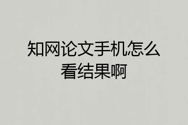 知网论文手机怎么看结果啊