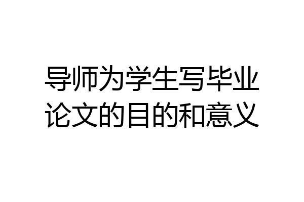 导师为学生写毕业论文的目的和意义