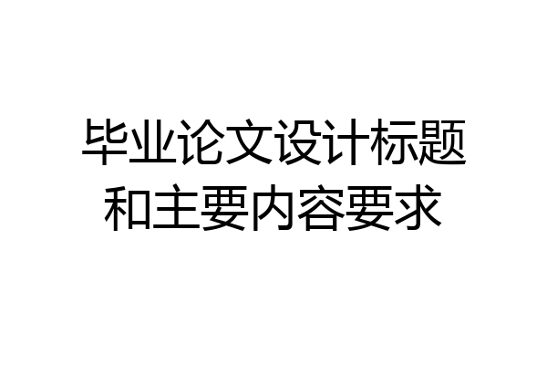 毕业论文设计标题和主要内容要求