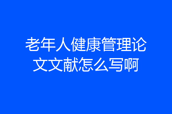 老年人健康管理论文文献怎么写啊