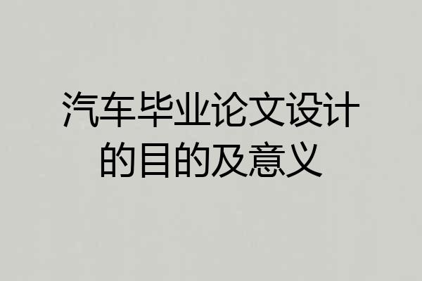 汽车毕业论文设计的目的及意义