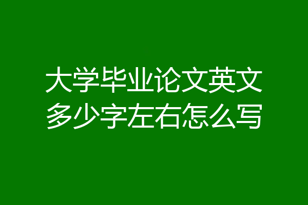 大学毕业论文英文多少字左右怎么写
