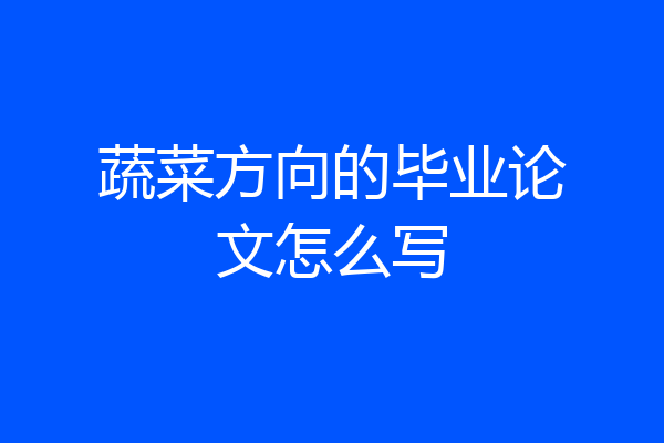 蔬菜方向的毕业论文怎么写