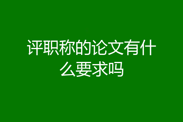 评职称的论文有什么要求吗