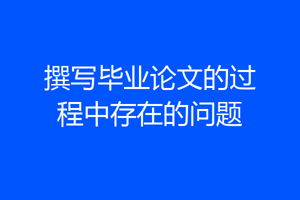 撰写毕业论文的过程中存在的问题