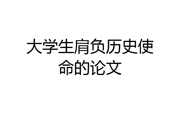 大学生肩负历史使命的论文