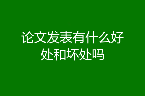 论文发表有什么好处和坏处吗