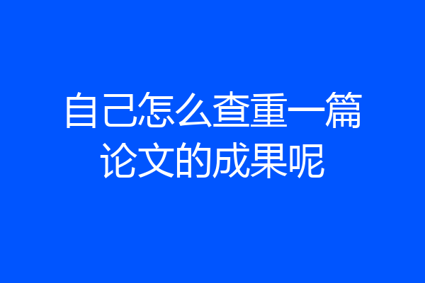 自己怎么查重一篇论文的成果呢