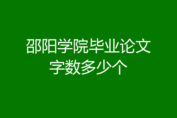 邵阳学院毕业论文字数多少个