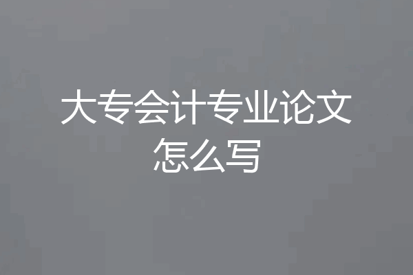大专会计专业论文怎么写