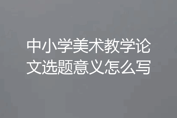 中小学美术教学论文选题意义怎么写