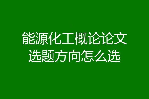 能源化工概论论文选题方向怎么选