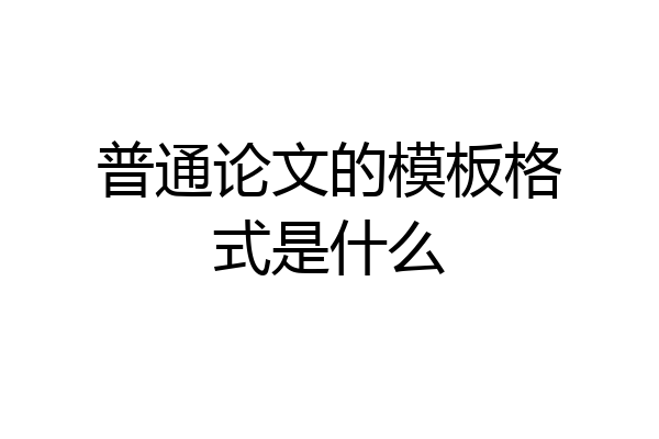 普通论文的模板格式是什么