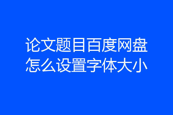 论文题目百度网盘怎么设置字体大小