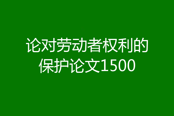 论对劳动者权利的保护论文1500
