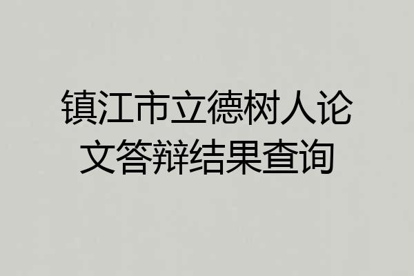 镇江市立德树人论文答辩结果查询