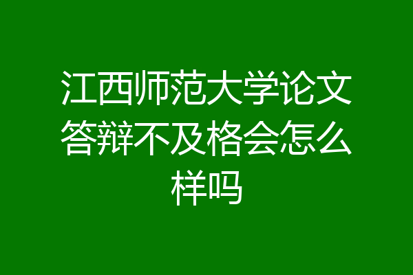 江西师范大学论文答辩不及格会怎么样吗